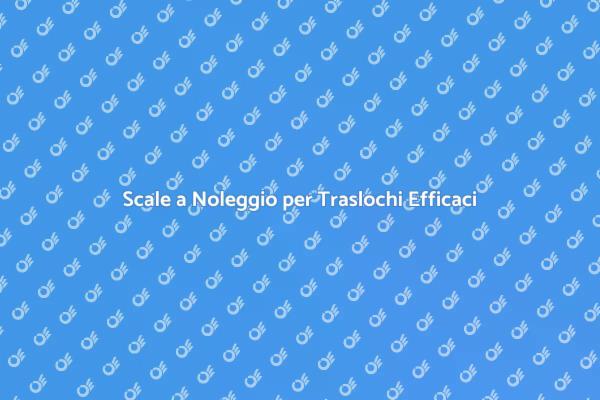 Scale per Traslochi: Semplici e Sicure
