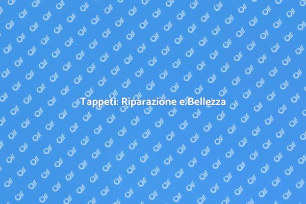 Riparazione Tappeti: Bellezza e Funzionalità