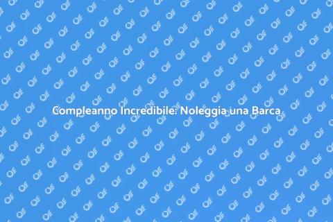 Noleggiare Barca per Compleanno Unico