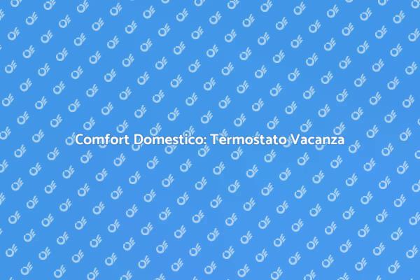 Termostato con Modalità Vacanza: Ecco Come