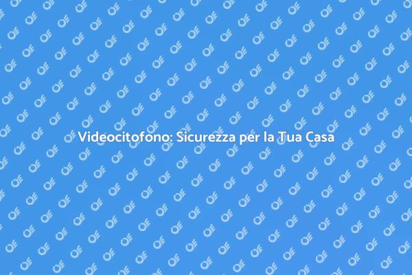 Sicurezza e Comfort con Videocitofono