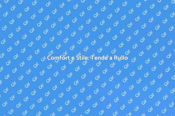 Tenda a Rullo: Comfort e Design Unici