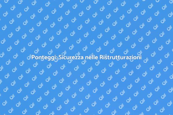 Ponteggi: Fondamentali per Ristrutturazioni