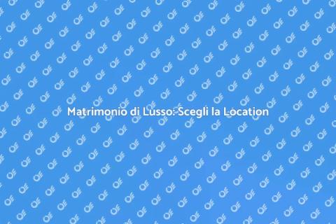 Location Matrimoni di Lusso