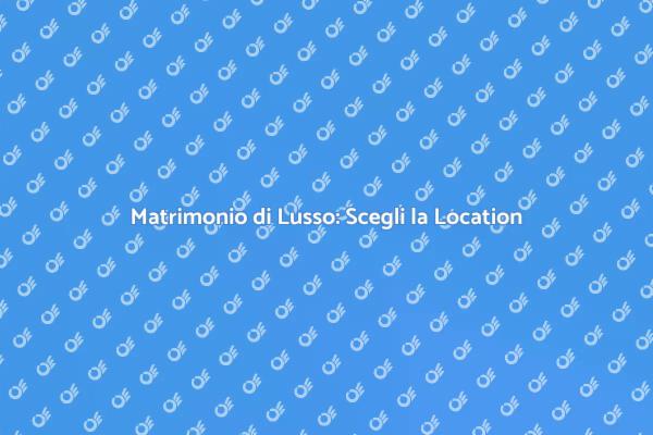 La Location Perfetta per il Tuo Matrimonio