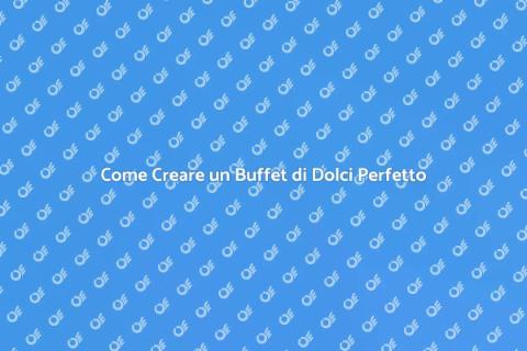 Buffet di Dolci: Guida al Successo