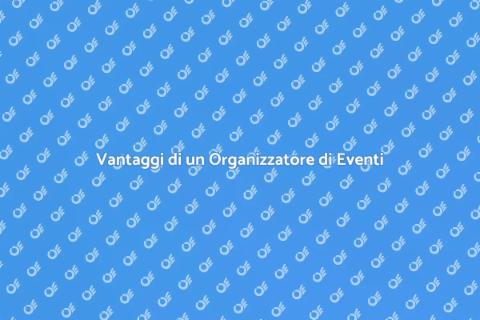 Organizzatore di Eventi: Perché Sceglierlo