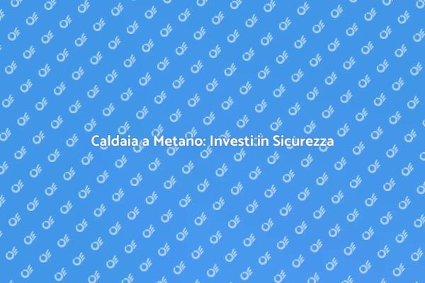 Sicurezza della Caldaia a Metano