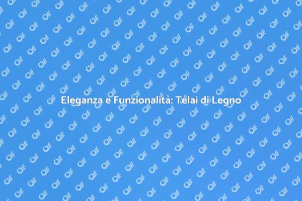 Telai di Legno: Eleganza e Efficienza