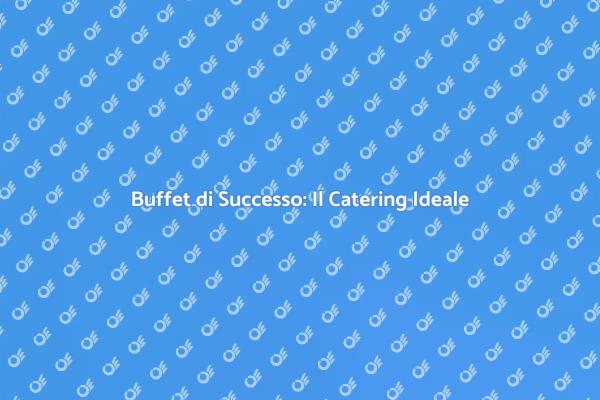 Buffet Perfetti: Segreti del Catering