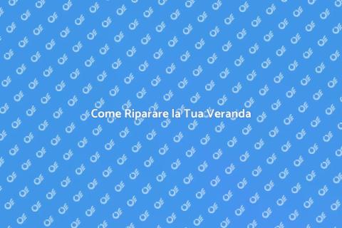 Riparare una Veranda: Guida Pratica