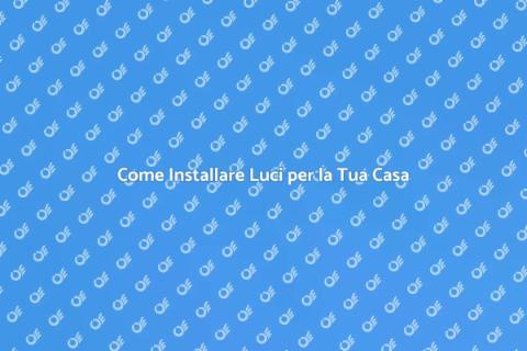 Illuminazione Casa: Guida Installazione