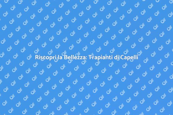 Ritorna a Sorridere: Trapianti di Capelli