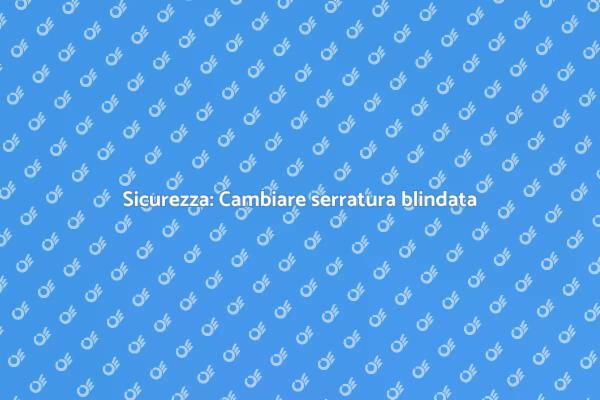Sicurezza: Come cambiare serratura blindata