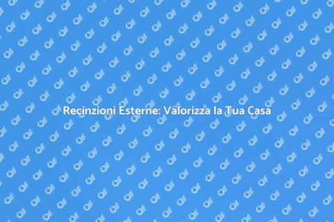 Recinzioni Esterne: Sicurezza e Stile