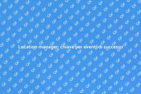 Organizzazione eventi: il location manager