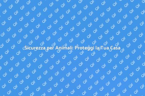Mettere in Sicurezza la Casa per Animali