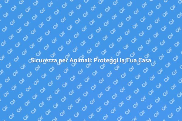Proteggi i Tuoi Animali in Casa