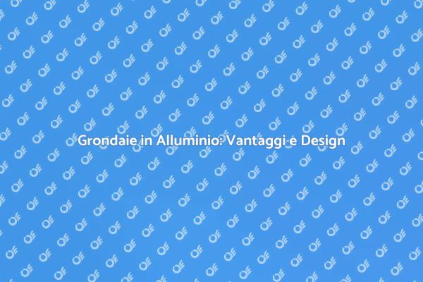 Grondaie in Alluminio: Scelta Eccellente