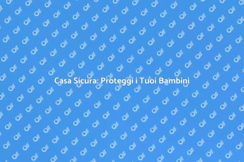 Sicurezza Casa per Bambini: Guida