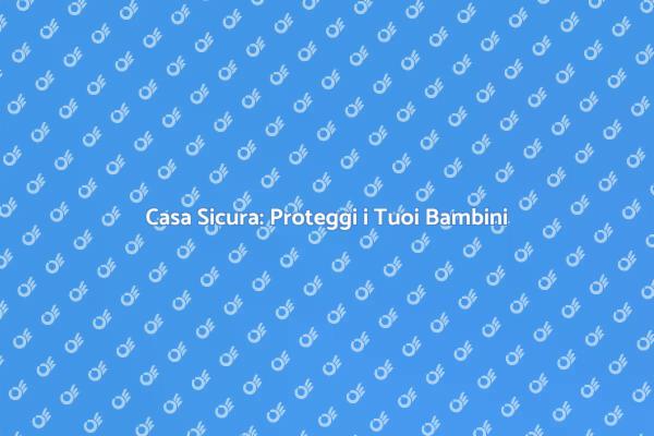 Metti in Sicurezza la Tua Casa per Bambini