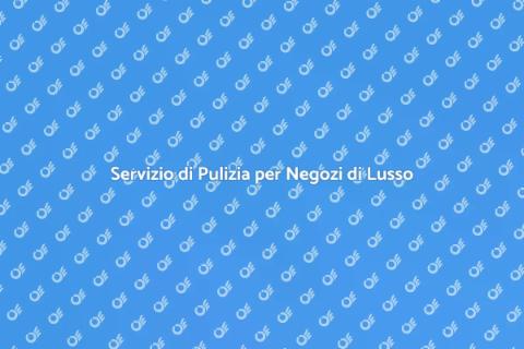 Pulizia Negozi di Lusso: L'Arte