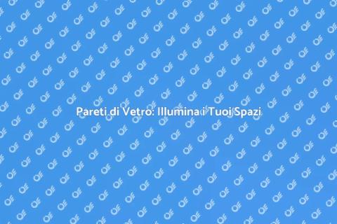 Pareti di Vetro: Design e Funzionalità