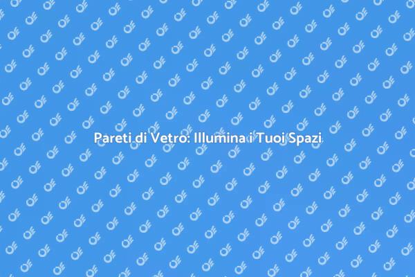 Pareti di Vetro: Eleganza e Luce
