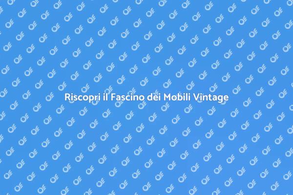 Riscopri il Fascino dei Mobili Vintage