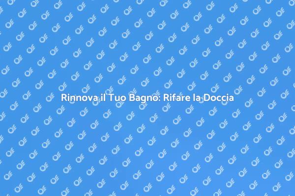 Trasforma la Tua Doccia e il Tuo Bagno