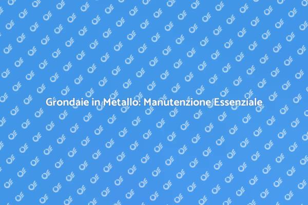 Manutenzione Grondaie: Guida Pratica