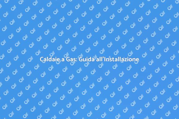 Installazione Caldaie: Tutto Quello che Devi Sapere