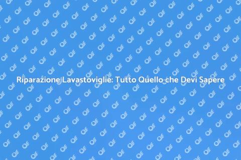 Riparare Lavastoviglie: Guida Pratica