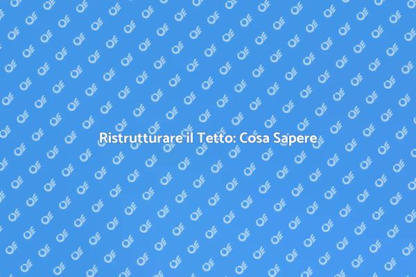 Ristrutturazione Tetto: Tutto da Sapere