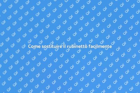 Sostituire il rubinetto: guida pratica