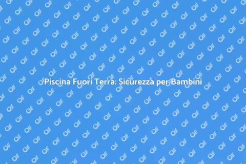 Rendi la Piscina Fuori Terra Sicura