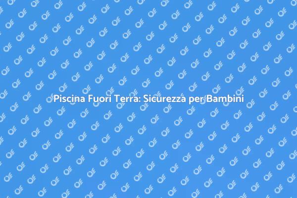 Sicurezza per Bambini nella Piscina Fuori Terra