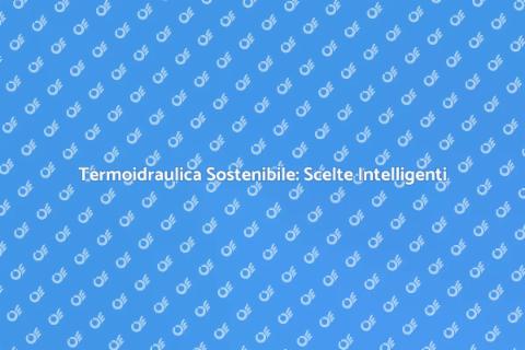 Sostenibilità Termoidraulica per il Futuro