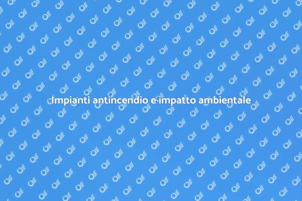 Impatto ambientale degli impianti antincendio