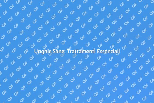 Trattamenti Essenziali per le Unghie