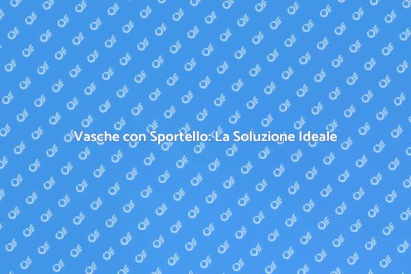 Vasche con Sportello: Comfort per Tutti
