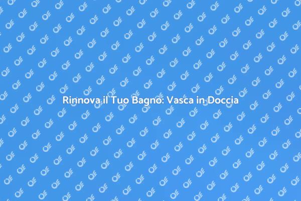 Vasca in Doccia: La Nuova Tendenza