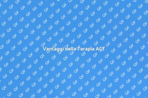 Terapia ACT: Vantaggi e Benefici