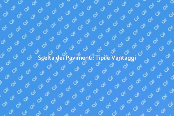 Pavimenti: Scopri le Opzioni Migliori