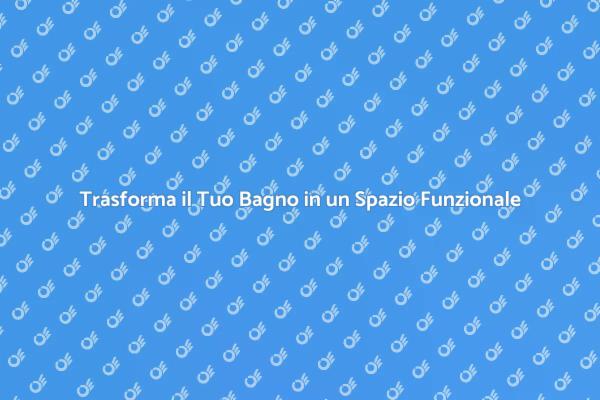 Rendi il Tuo Bagno Più Funzionale