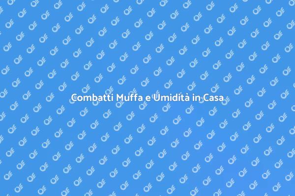 Mantieni la Tua Casa Libera da Muffa