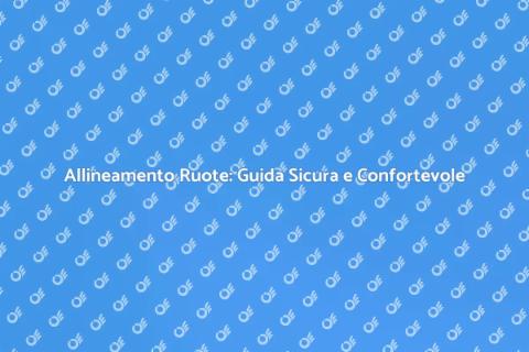 Allineamento Ruote: Sicurezza e Comfort