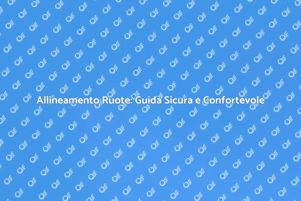 Allineamento Ruote: Perché È Fondamentale