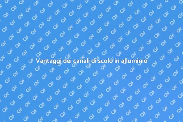 Perché scegliere canali di scolo in alluminio?
