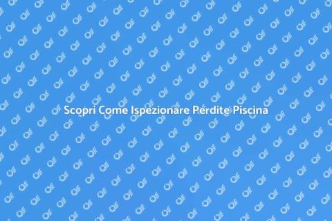 Ispezione Perdite Piscina: Guida Essenziale
